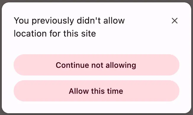 "prompt in chrome: you probably didn't allow location for this site. two options: continue not allowing and allow this time."